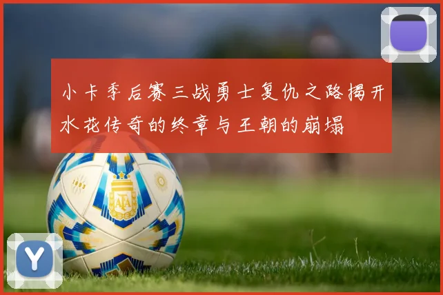 小卡季后赛三战勇士复仇之路揭开水花传奇的终章与王朝的崩塌