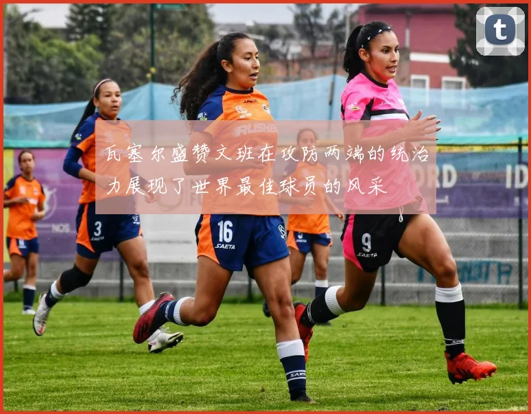 瓦塞尔盛赞文班在攻防两端的统治力展现了世界最佳球员的风采