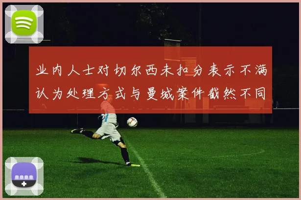 业内人士对切尔西未扣分表示不满认为处理方式与曼城案件截然不同