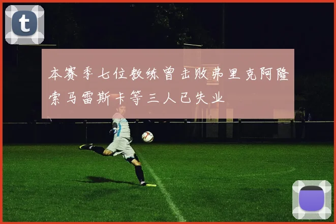 本赛季七位教练曾击败弗里克阿隆索马雷斯卡等三人已失业