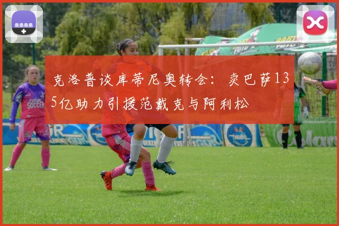 克洛普谈库蒂尼奥转会：卖巴萨135亿助力引援范戴克与阿利松