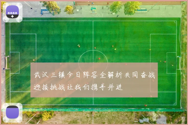 武汉三镇今日阵容全解析共同奋战迎接挑战让我们携手并进