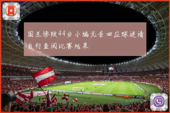 国王惨败44分小编无奈回应球迷请自行查阅比赛结果