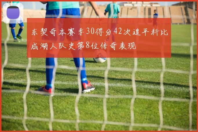 东契奇本赛季30得分42次追平科比成湖人队史第8位传奇表现