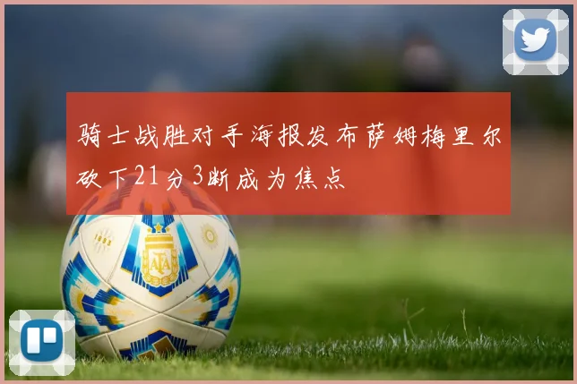 骑士战胜对手海报发布萨姆梅里尔砍下21分3断成为焦点