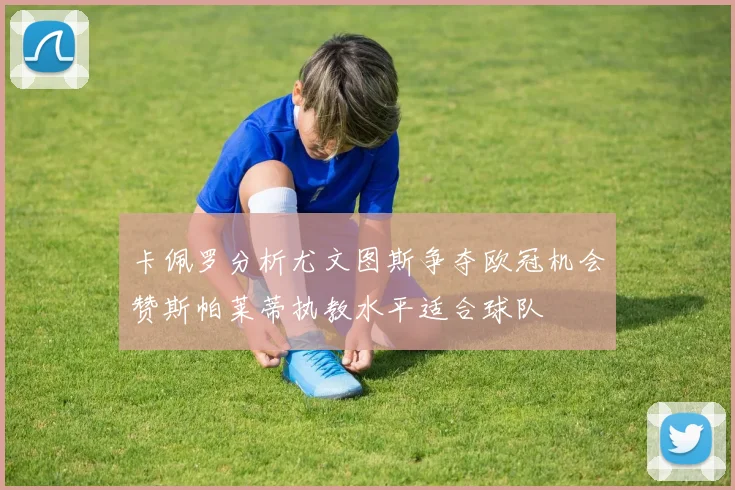 卡佩罗分析尤文图斯争夺欧冠机会赞斯帕莱蒂执教水平适合球队