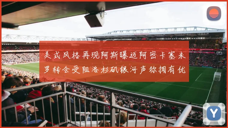 美式风格再现阿斯曝迈阿密卡塞米罗转会受阻洛杉矶银河声称拥有优先签约权
