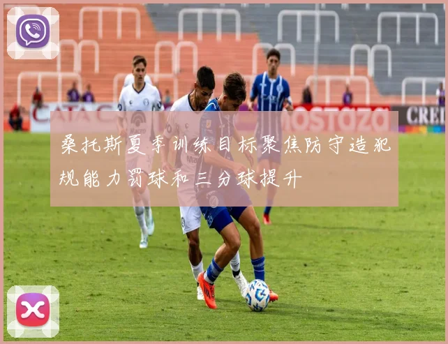 桑托斯夏季训练目标聚焦防守造犯规能力罚球和三分球提升