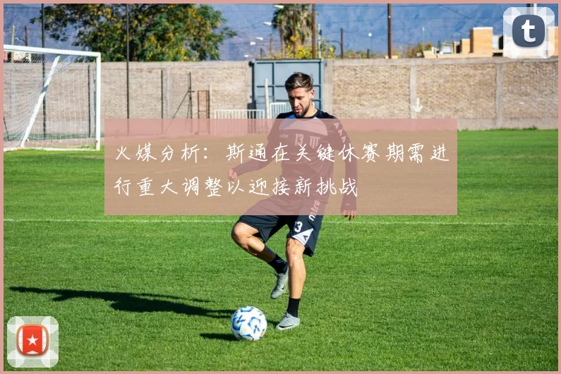 火媒分析：斯通在关键休赛期需进行重大调整以迎接新挑战
