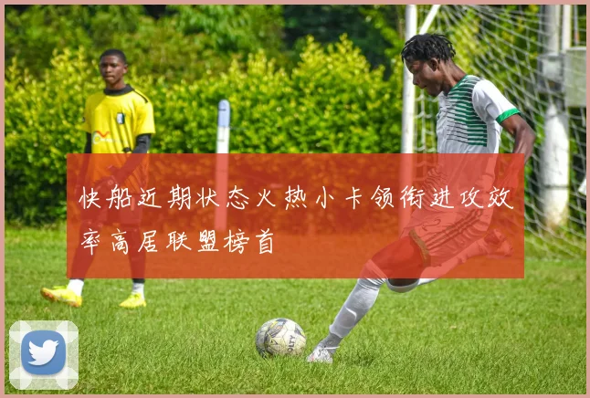 快船近期状态火热小卡领衔进攻效率高居联盟榜首