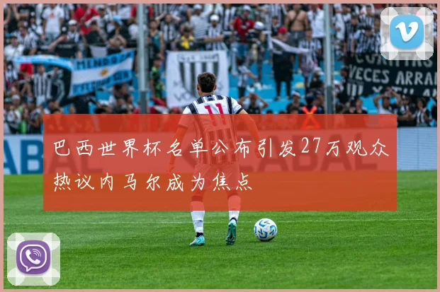 巴西世界杯名单公布引发27万观众热议内马尔成为焦点