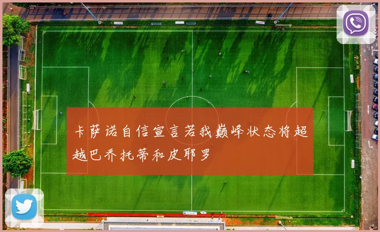 卡萨诺自信宣言若我巅峰状态将超越巴乔托蒂和皮耶罗