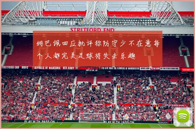 姆巴佩回应批评称防守少不在意每个人都完美足球将失去乐趣