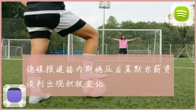 德媒报道赫内斯施压后莱默尔薪资谈判出现积极变化