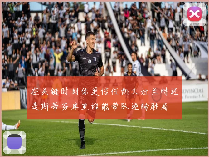在关键时刻你更信任凯文杜兰特还是斯蒂芬库里谁能带队逆转胜局